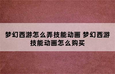 梦幻西游怎么弄技能动画 梦幻西游技能动画怎么购买